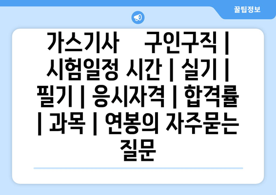 가스기사	구인구직 | 시험일정 시간 | 실기 | 필기 | 응시자격 | 합격률 | 과목 | 연봉