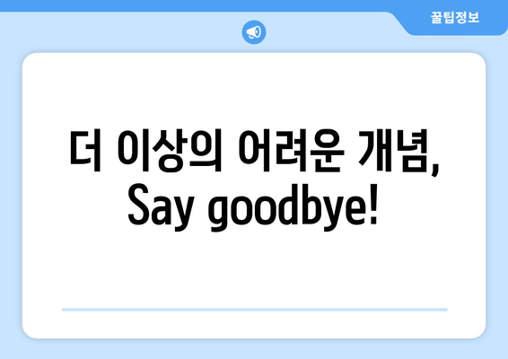 더 이상의 어려운 개념, Say goodbye!