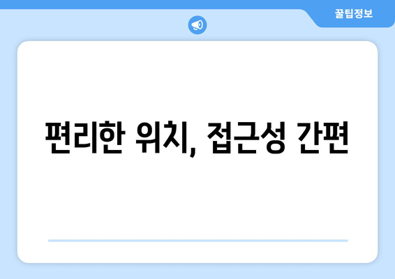 편리한 위치, 접근성 간편