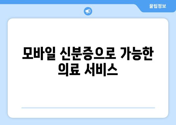 모바일 신분증으로 가능한 의료 서비스