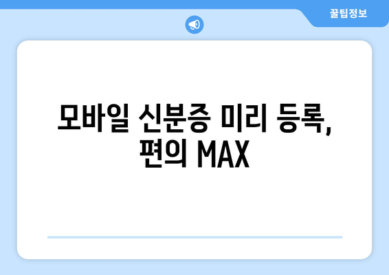 모바일 신분증 미리 등록, 편의 MAX
