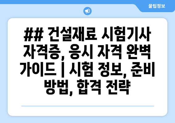 ## 건설재료 시험기사 자격증, 응시 자격 완벽 가이드 | 시험 정보, 준비 방법, 합격 전략