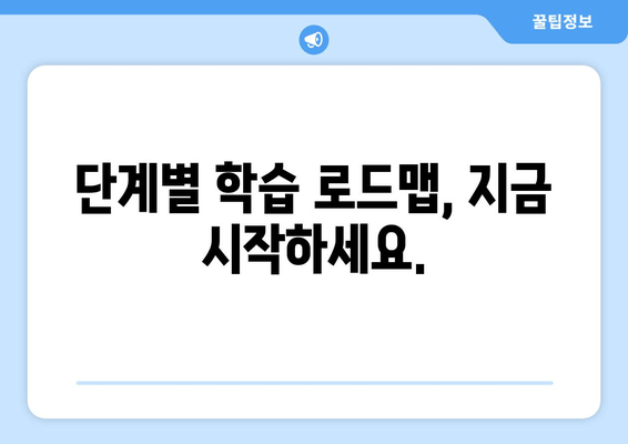 단계별 학습 로드맵, 지금 시작하세요.