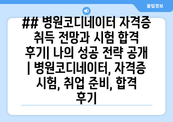 ## 병원코디네이터 자격증 취득 전망과 시험 합격 후기| 나의 성공 전략 공개 | 병원코디네이터, 자격증 시험, 취업 준비, 합격 후기