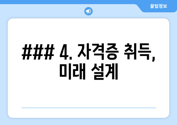 ### 4. 자격증 취득, 미래 설계