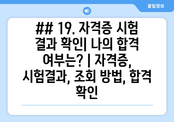 ## 19. 자격증 시험 결과 확인| 나의 합격 여부는? | 자격증, 시험결과, 조회 방법, 합격 확인