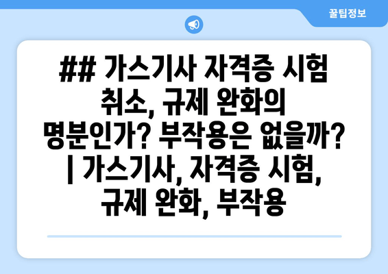 ## 가스기사 자격증 시험 취소, 규제 완화의 명분인가? 부작용은 없을까? | 가스기사, 자격증 시험, 규제 완화, 부작용