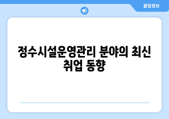 정수시설운영관리 분야의 최신 취업 동향