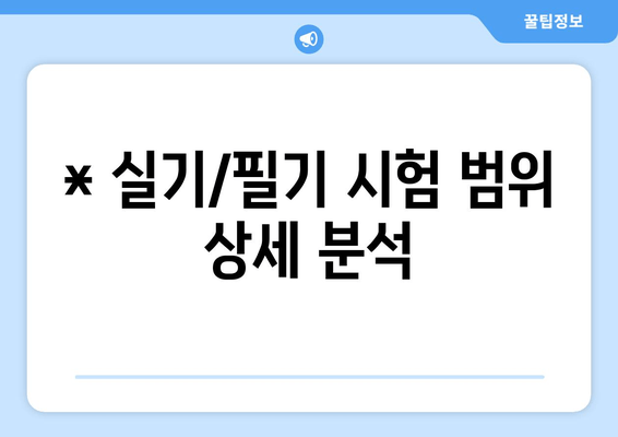 * 실기/필기 시험 범위 상세 분석