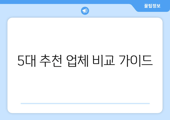 5대 추천 업체 비교 가이드