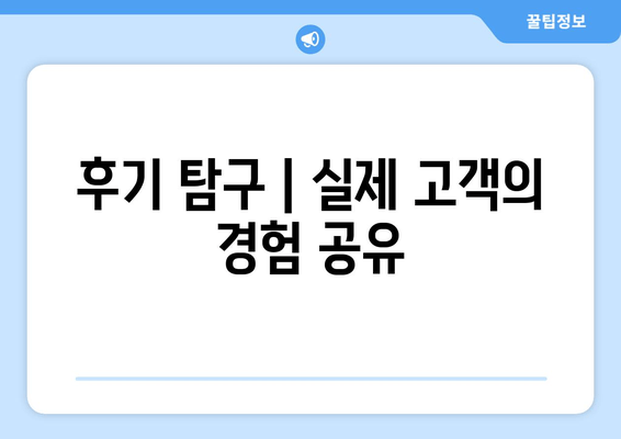 후기 탐구 | 실제 고객의 경험 공유