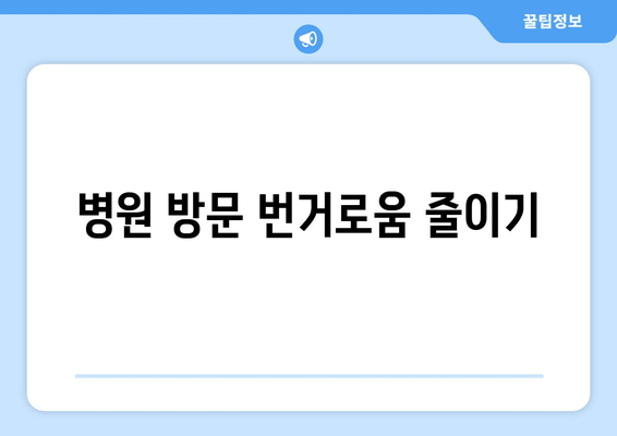 병원 방문 번거로움 줄이기