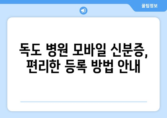 독도 병원 모바일 신분증, 편리한 등록 방법 안내