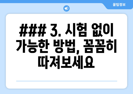 ### 3. 시험 없이 가능한 방법, 꼼꼼히 따져보세요