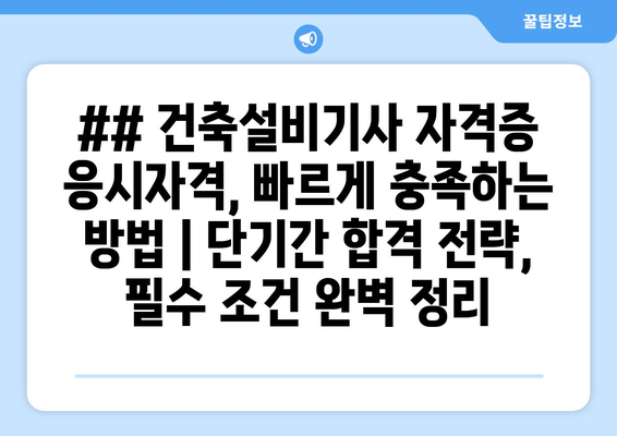 ## 건축설비기사 자격증 응시자격, 빠르게 충족하는 방법 | 단기간 합격 전략, 필수 조건 완벽 정리