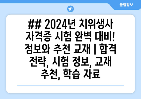 ## 2024년 치위생사 자격증 시험 완벽 대비! 정보와 추천 교재 | 합격 전략, 시험 정보, 교재 추천, 학습 자료