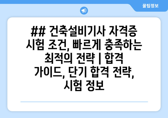 ## 건축설비기사 자격증 시험 조건, 빠르게 충족하는  최적의 전략 | 합격 가이드, 단기 합격 전략, 시험 정보