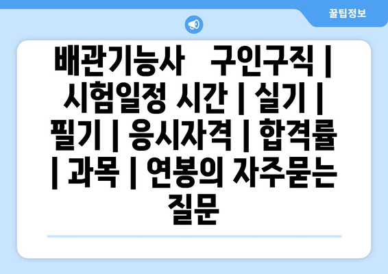 배관기능사	구인구직 | 시험일정 시간 | 실기 | 필기 | 응시자격 | 합격률 | 과목 | 연봉