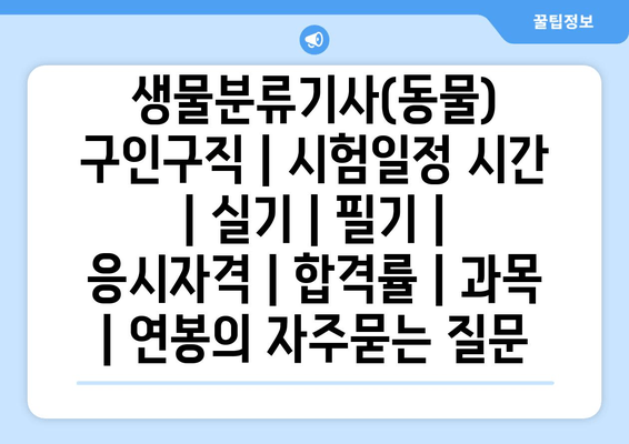 생물분류기사(동물)	구인구직 | 시험일정 시간 | 실기 | 필기 | 응시자격 | 합격률 | 과목 | 연봉