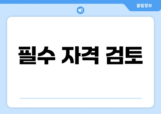 필수 자격 검토