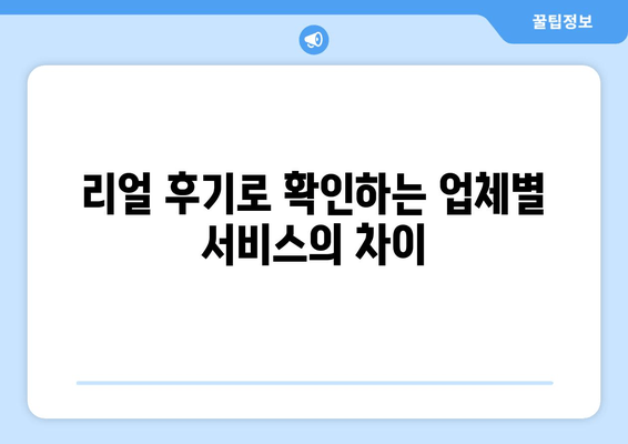 리얼 후기로 확인하는 업체별 서비스의 차이의