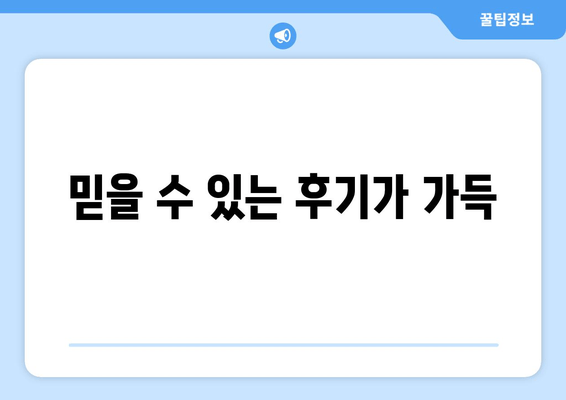 믿을 수 있는 후기가 가득