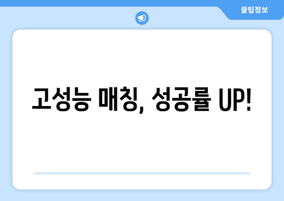 고성능 매칭, 성공률 UP!