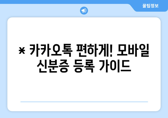 * 카카오톡 편하게! 모바일 신분증 등록 가이드