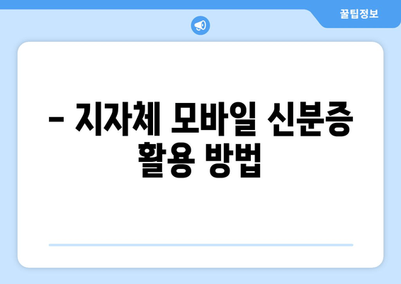 - 지자체 모바일 신분증 활용 방법