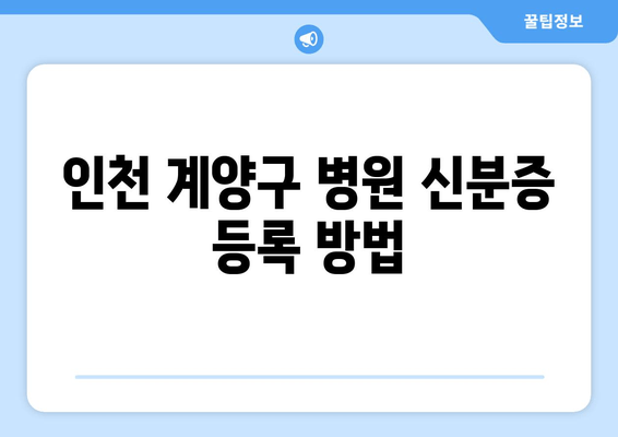 인천 계양구 병원 신분증 등록 방법