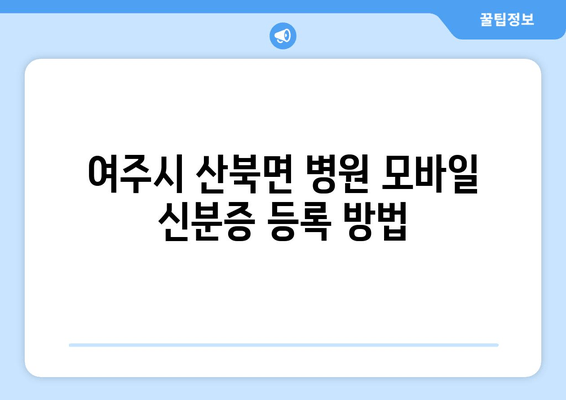 여주시 산북면 병원 모바일 신분증 등록 방법