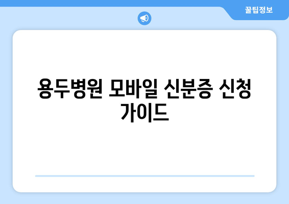 용두병원 모바일 신분증 신청 가이드