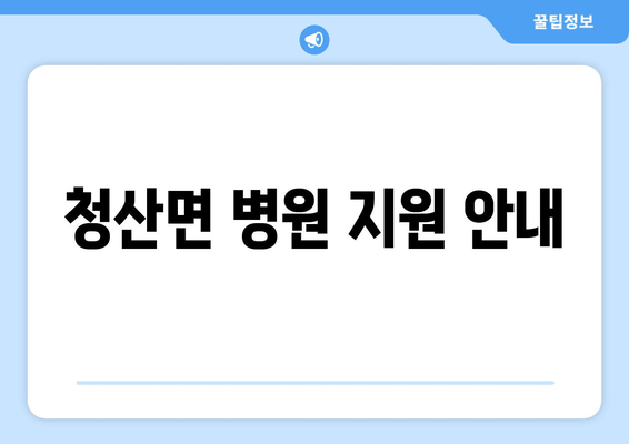 청산면 병원 지원 안내