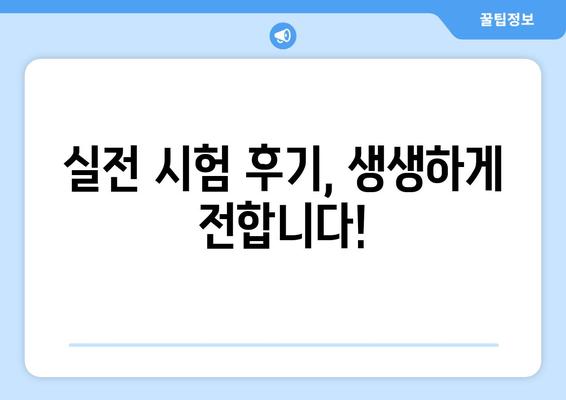 실전 시험 후기, 생생하게 전합니다!