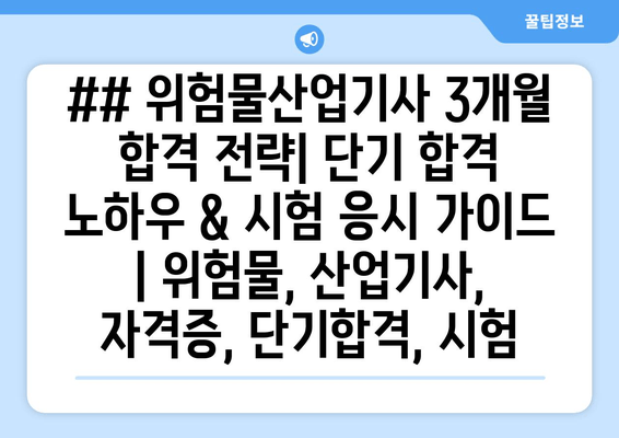 ## 위험물산업기사 3개월 합격 전략| 단기 합격 노하우 & 시험 응시 가이드 | 위험물, 산업기사, 자격증, 단기합격, 시험