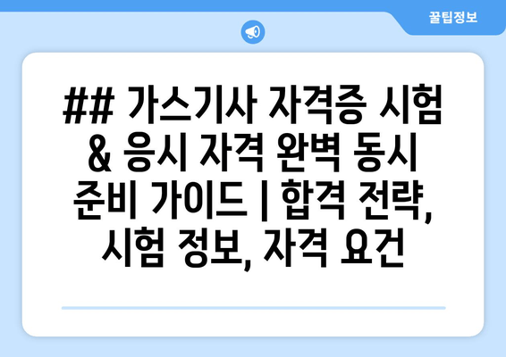 ## 가스기사 자격증 시험 & 응시 자격 완벽 동시 준비 가이드 | 합격 전략, 시험 정보, 자격 요건