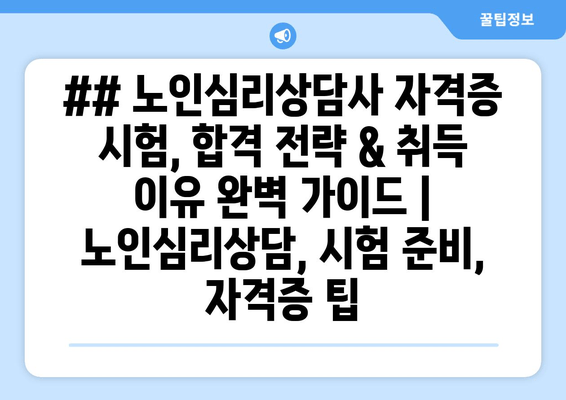 ## 노인심리상담사 자격증 시험, 합격 전략 & 취득 이유 완벽 가이드 | 노인심리상담, 시험 준비, 자격증 팁