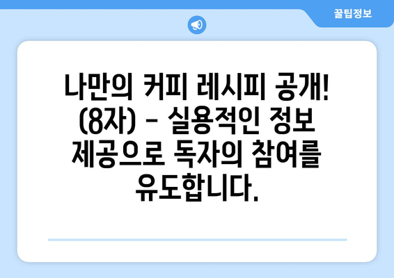 나만의 커피 레시피 공개! (8자) - 실용적인 정보 제공으로 독자의 참여를 유도합니다.