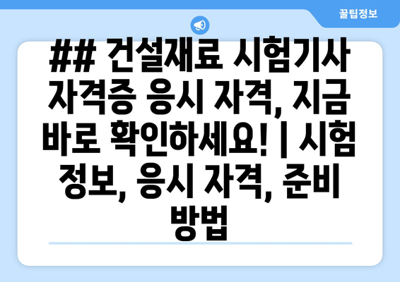 ## 건설재료 시험기사 자격증 응시 자격, 지금 바로 확인하세요! | 시험 정보, 응시 자격, 준비 방법