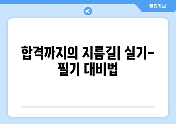 합격까지의 지름길| 실기-필기 대비법