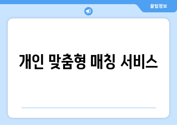 개인 맞춤형 매칭 서비스