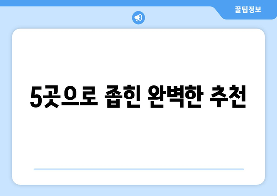 5곳으로 좁힌 완벽한 추천