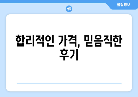 합리적인 가격, 믿음직한 후기