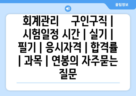 회계관리	구인구직 | 시험일정 시간 | 실기 | 필기 | 응시자격 | 합격률 | 과목 | 연봉