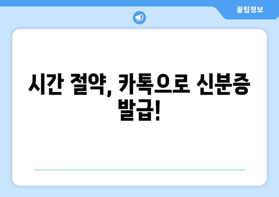 시간 절약, 카톡으로 신분증 발급!