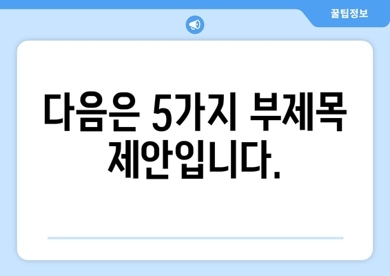 다음은 5가지 부제목 제안입니다.