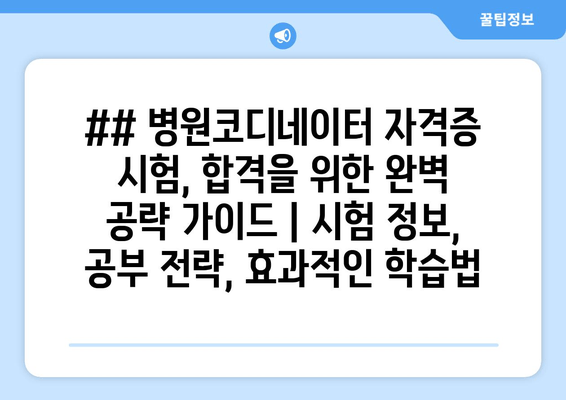 ## 병원코디네이터 자격증 시험, 합격을 위한 완벽 공략 가이드 | 시험 정보, 공부 전략, 효과적인 학습법