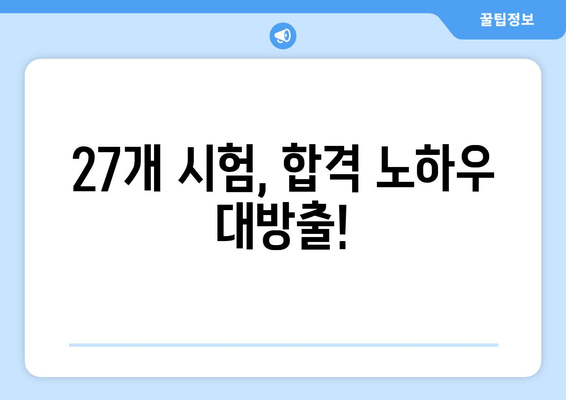 27개 시험, 합격 노하우 대방출!