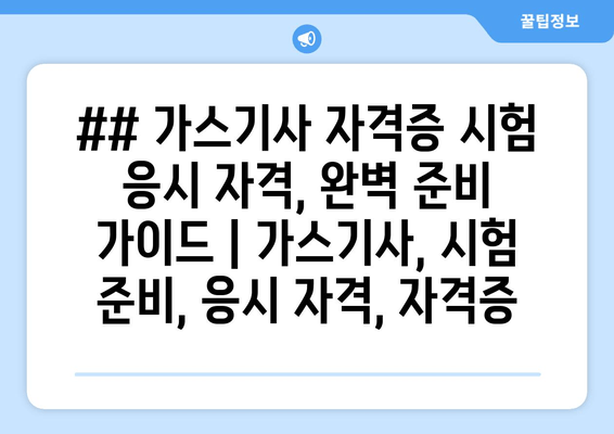 ## 가스기사 자격증 시험 응시 자격, 완벽 준비 가이드 | 가스기사, 시험 준비, 응시 자격, 자격증