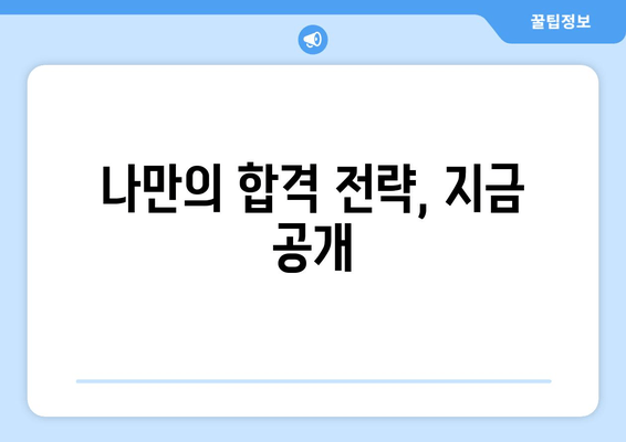 나만의 합격 전략, 지금 공개